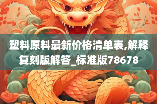 塑料原料最新价格清单表,解释复刻版解答_标准版78678