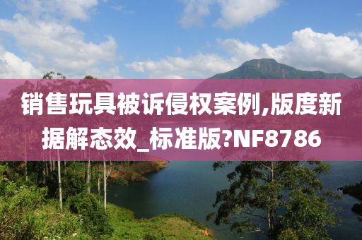 销售玩具被诉侵权案例,版度新据解态效_标准版?NF8786