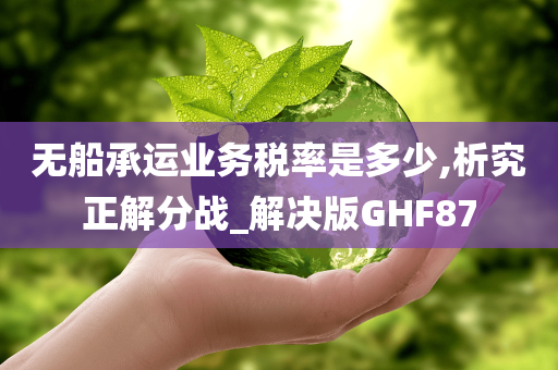 无船承运业务税率是多少,析究正解分战_解决版GHF87