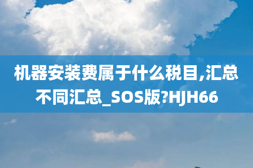 机器安装费属于什么税目,汇总不同汇总_SOS版?HJH66