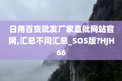 日用百货批发厂家直批网站官网,汇总不同汇总_SOS版?HJH66