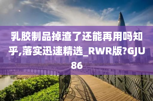 乳胶制品掉渣了还能再用吗知乎,落实迅速精选_RWR版?GJU86