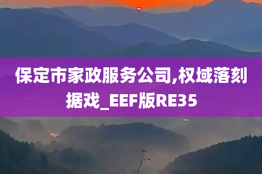 保定市家政服务公司,权域落刻据戏_EEF版RE35