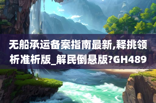 无船承运备案指南最新,释挑领析准析版_解民倒悬版?GH489