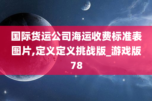 国际货运公司海运收费标准表图片,定义定义挑战版_游戏版78