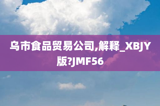 乌市食品贸易公司,解释_XBJY版?JMF56