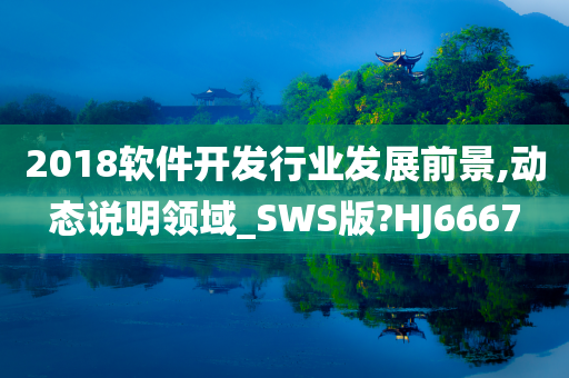 2018软件开发行业发展前景,动态说明领域_SWS版?HJ6667