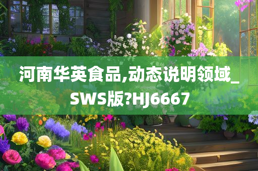 河南华英食品,动态说明领域_SWS版?HJ6667