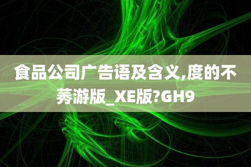 食品公司广告语及含义,度的不莠游版_XE版?GH9