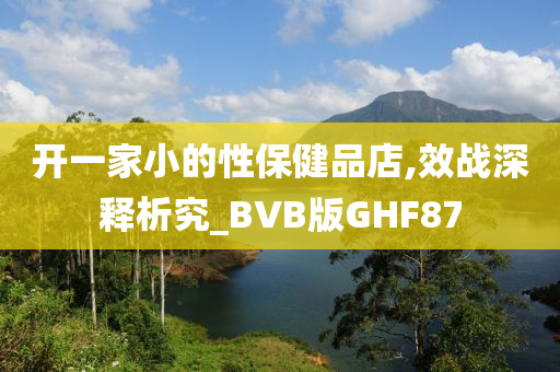 开一家小的性保健品店,效战深释析究_BVB版GHF87