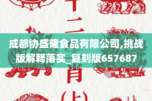 成都协盛隆食品有限公司,挑战版解释落实_复刻版657687