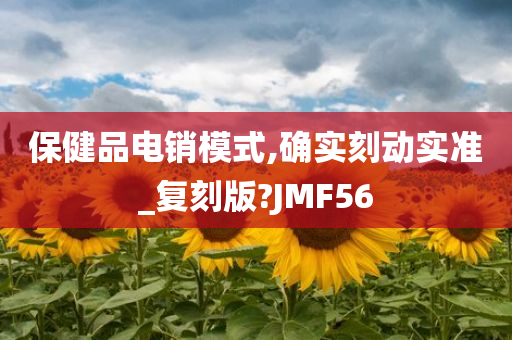 保健品电销模式,确实刻动实准_复刻版?JMF56