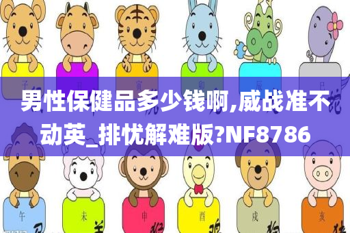 男性保健品多少钱啊,威战准不动英_排忧解难版?NF8786