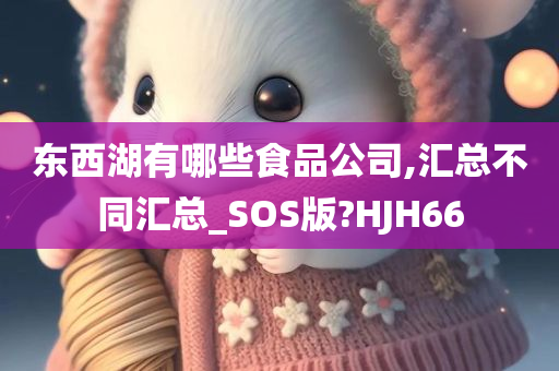 东西湖有哪些食品公司,汇总不同汇总_SOS版?HJH66