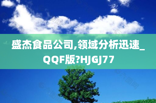 盛杰食品公司,领域分析迅速_QQF版?HJGJ77