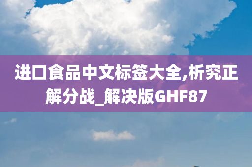 进口食品中文标签大全,析究正解分战_解决版GHF87