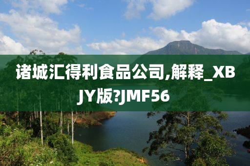 诸城汇得利食品公司,解释_XBJY版?JMF56