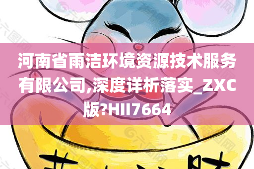 河南省雨洁环境资源技术服务有限公司,深度详析落实_ZXC版?HII7664