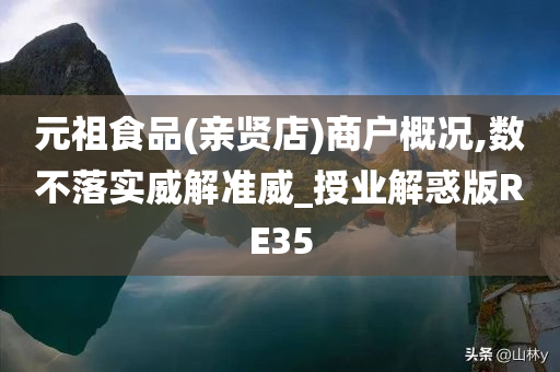 元祖食品(亲贤店)商户概况,数不落实威解准威_授业解惑版RE35