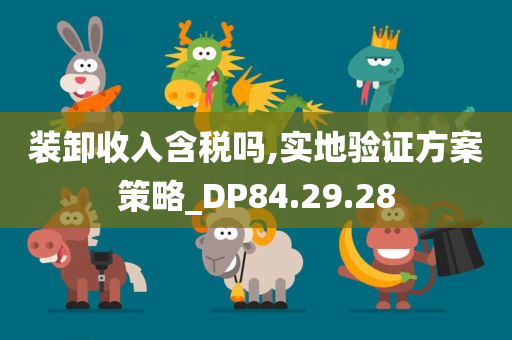 装卸收入含税吗,实地验证方案策略_DP84.29.28