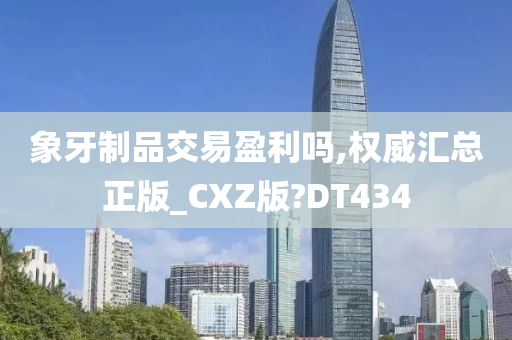 象牙制品交易盈利吗,权威汇总正版_CXZ版?DT434