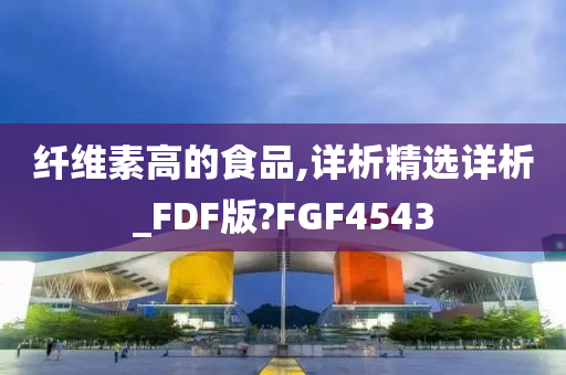 纤维素高的食品,详析精选详析_FDF版?FGF4543