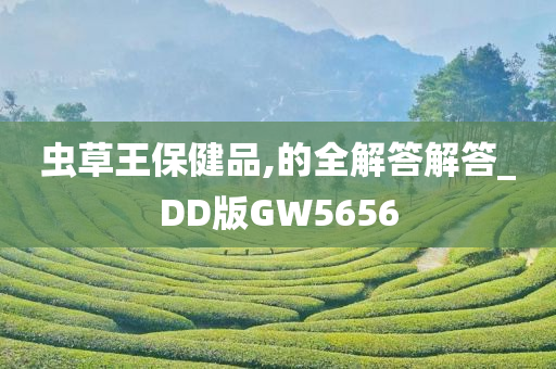 虫草王保健品,的全解答解答_DD版GW5656