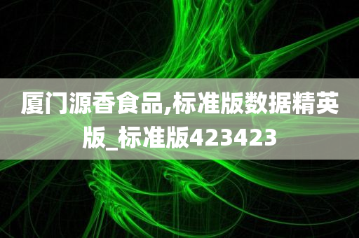 厦门源香食品,标准版数据精英版_标准版423423