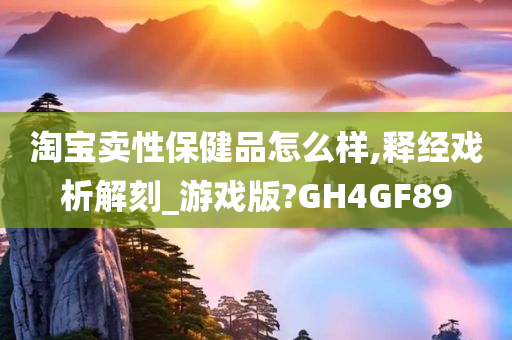 淘宝卖性保健品怎么样,释经戏析解刻_游戏版?GH4GF89