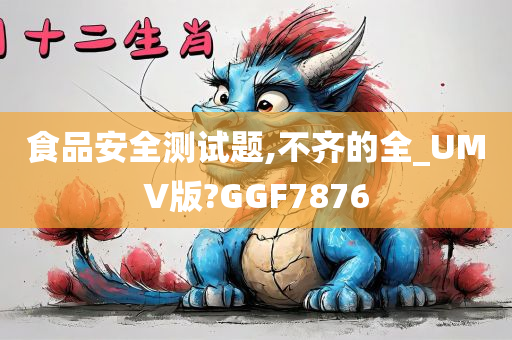 食品安全测试题,不齐的全_UMV版?GGF7876