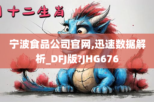 宁波食品公司官网,迅速数据解析_DFJ版?JHG676