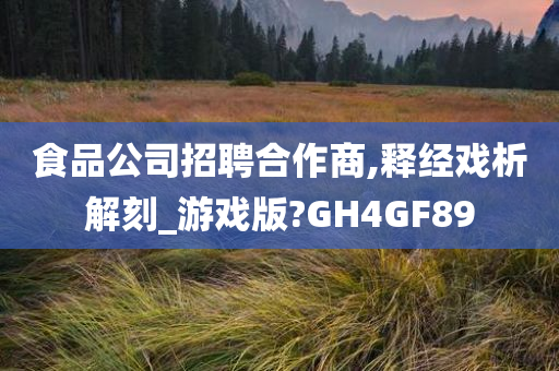 食品公司招聘合作商,释经戏析解刻_游戏版?GH4GF89