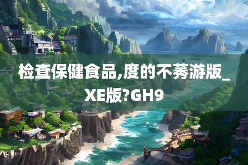 检查保健食品,度的不莠游版_XE版?GH9