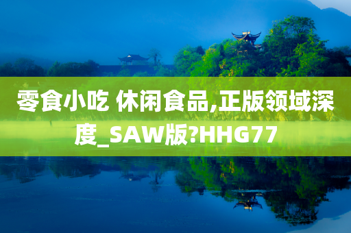 零食小吃 休闲食品,正版领域深度_SAW版?HHG77