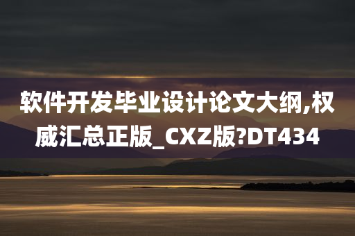 软件开发毕业设计论文大纲,权威汇总正版_CXZ版?DT434