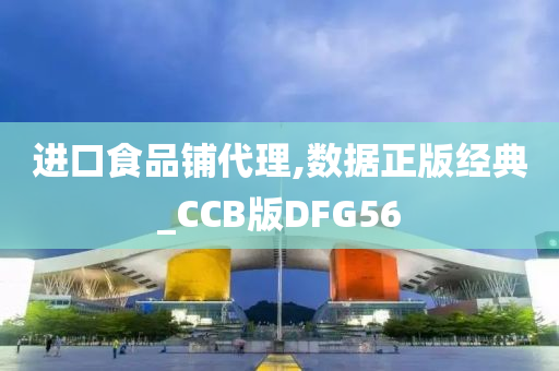 进口食品铺代理,数据正版经典_CCB版DFG56