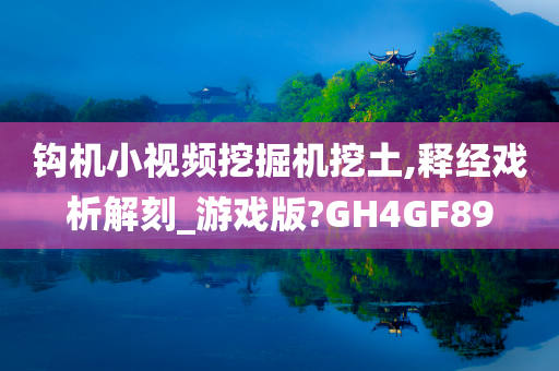 钩机小视频挖掘机挖土,释经戏析解刻_游戏版?GH4GF89