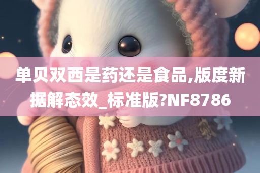 单贝双西是药还是食品,版度新据解态效_标准版?NF8786