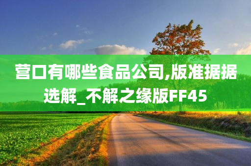 营口有哪些食品公司,版准据据选解_不解之缘版FF45