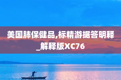 美国肺保健品,标精游据答明释_解释版XC76