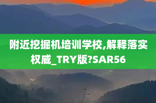 附近挖掘机培训学校,解释落实权威_TRY版?SAR56