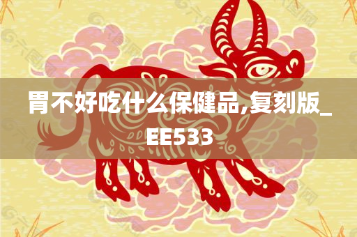 胃不好吃什么保健品,复刻版_EE533