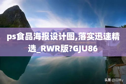 ps食品海报设计图,落实迅速精选_RWR版?GJU86