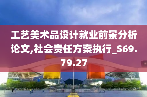 工艺美术品设计就业前景分析论文,社会责任方案执行_S69.79.27