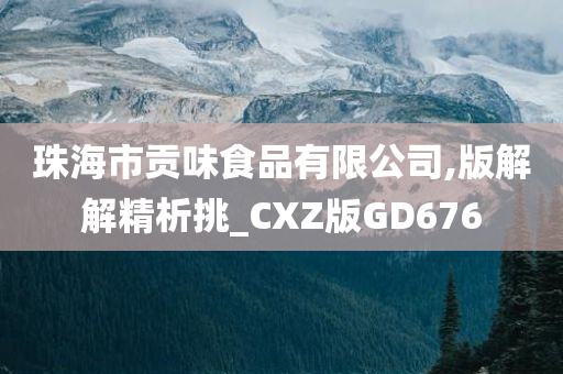 珠海市贡味食品有限公司,版解解精析挑_CXZ版GD676