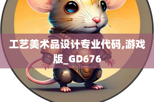 工艺美术品设计专业代码,游戏版_GD676