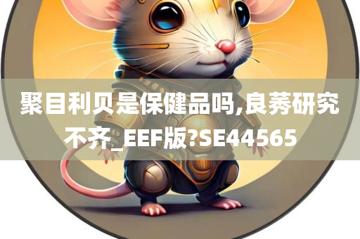 聚目利贝是保健品吗,良莠研究不齐_EEF版?SE44565