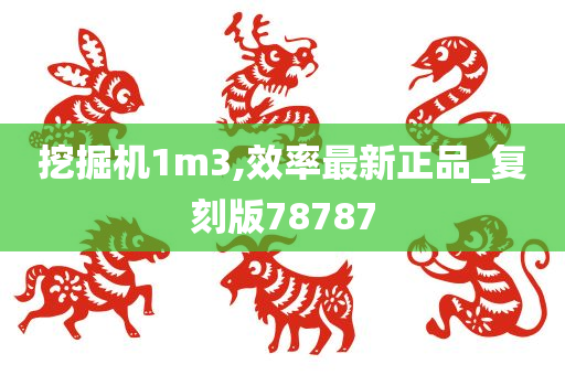 挖掘机1m3,效率最新正品_复刻版78787