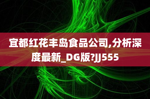 宜都红花丰岛食品公司,分析深度最新_DG版?JJ555