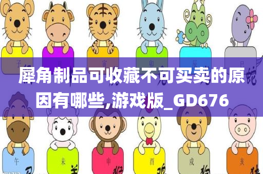 犀角制品可收藏不可买卖的原因有哪些,游戏版_GD676